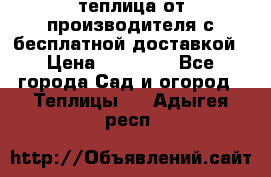 теплица от производителя с бесплатной доставкой › Цена ­ 11 450 - Все города Сад и огород » Теплицы   . Адыгея респ.